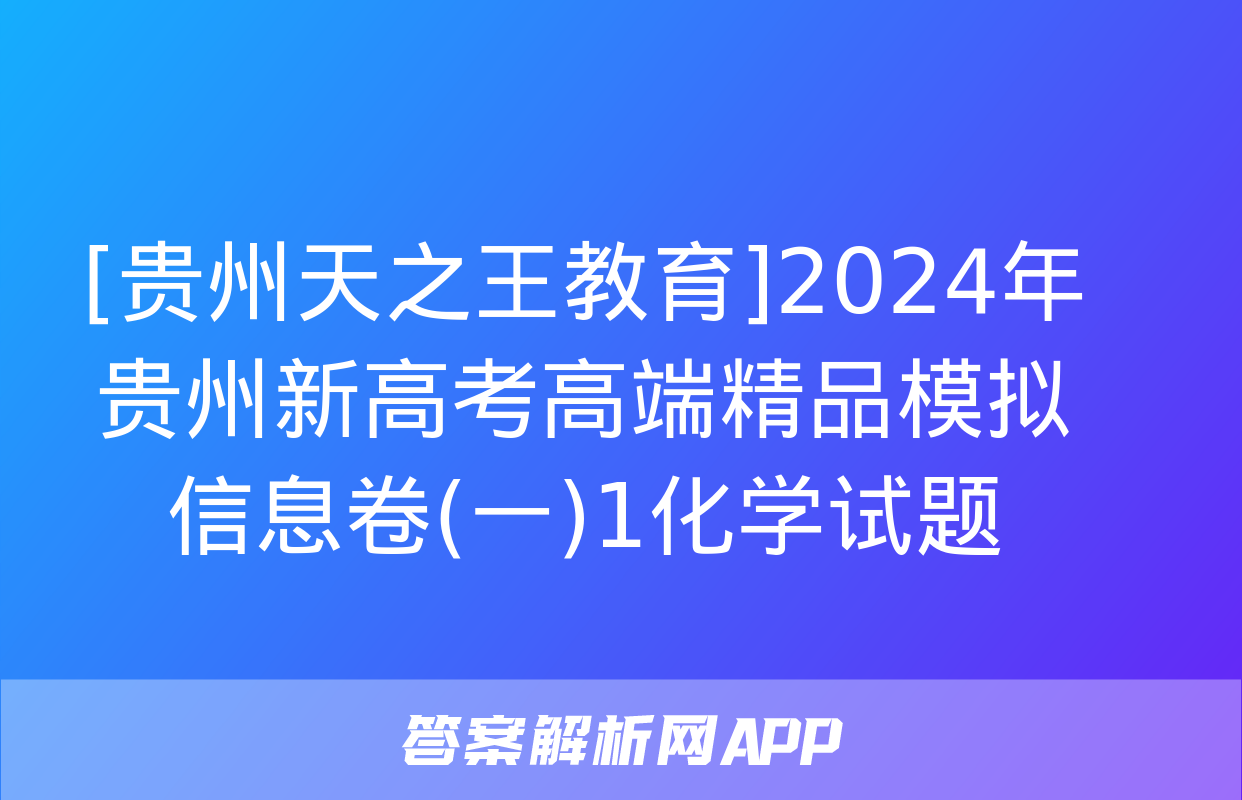 [贵州天之王教育]2024年贵州新高考高端精品模拟信息卷(一)1化学试题