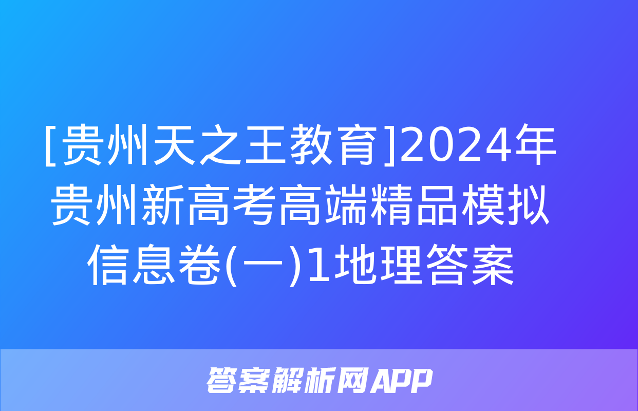 [贵州天之王教育]2024年贵州新高考高端精品模拟信息卷(一)1地理答案