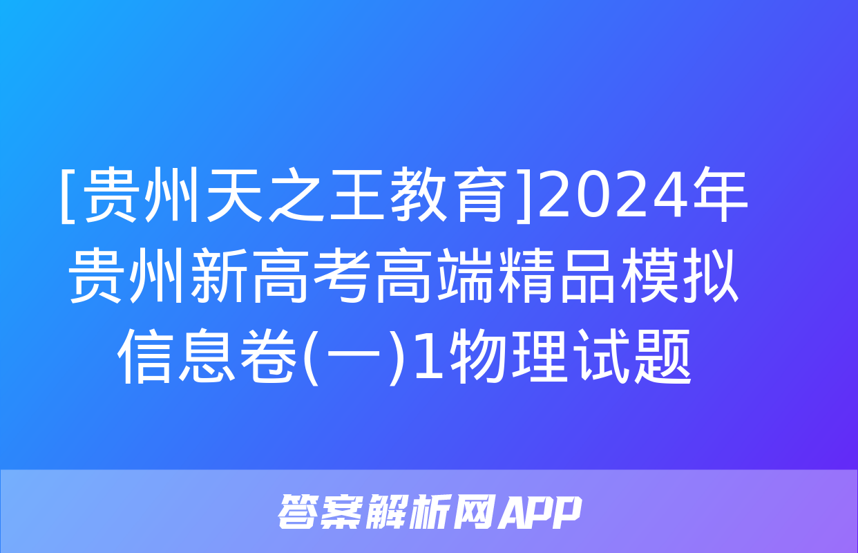 [贵州天之王教育]2024年贵州新高考高端精品模拟信息卷(一)1物理试题