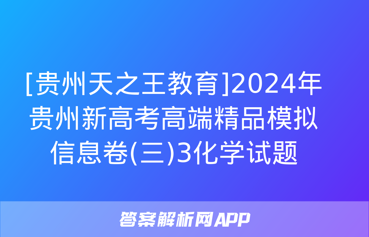 [贵州天之王教育]2024年贵州新高考高端精品模拟信息卷(三)3化学试题