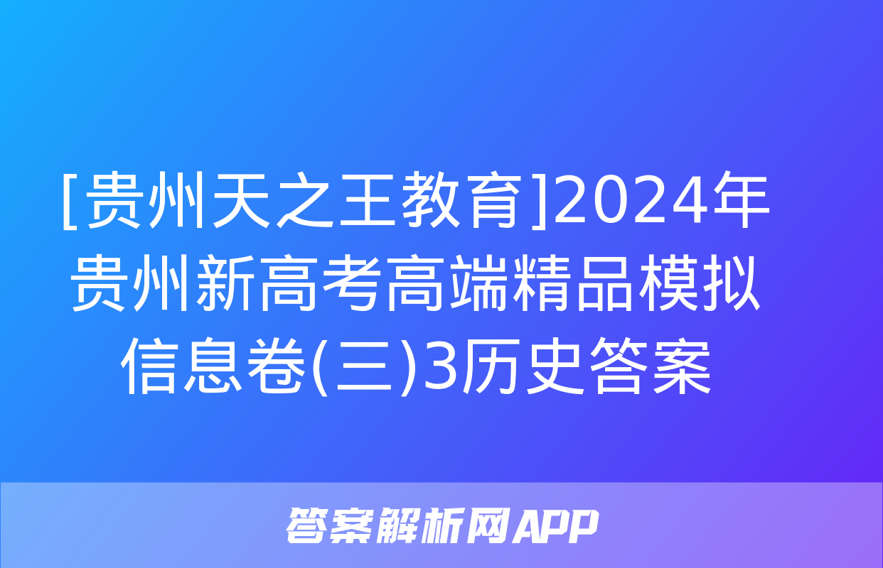 [贵州天之王教育]2024年贵州新高考高端精品模拟信息卷(三)3历史答案