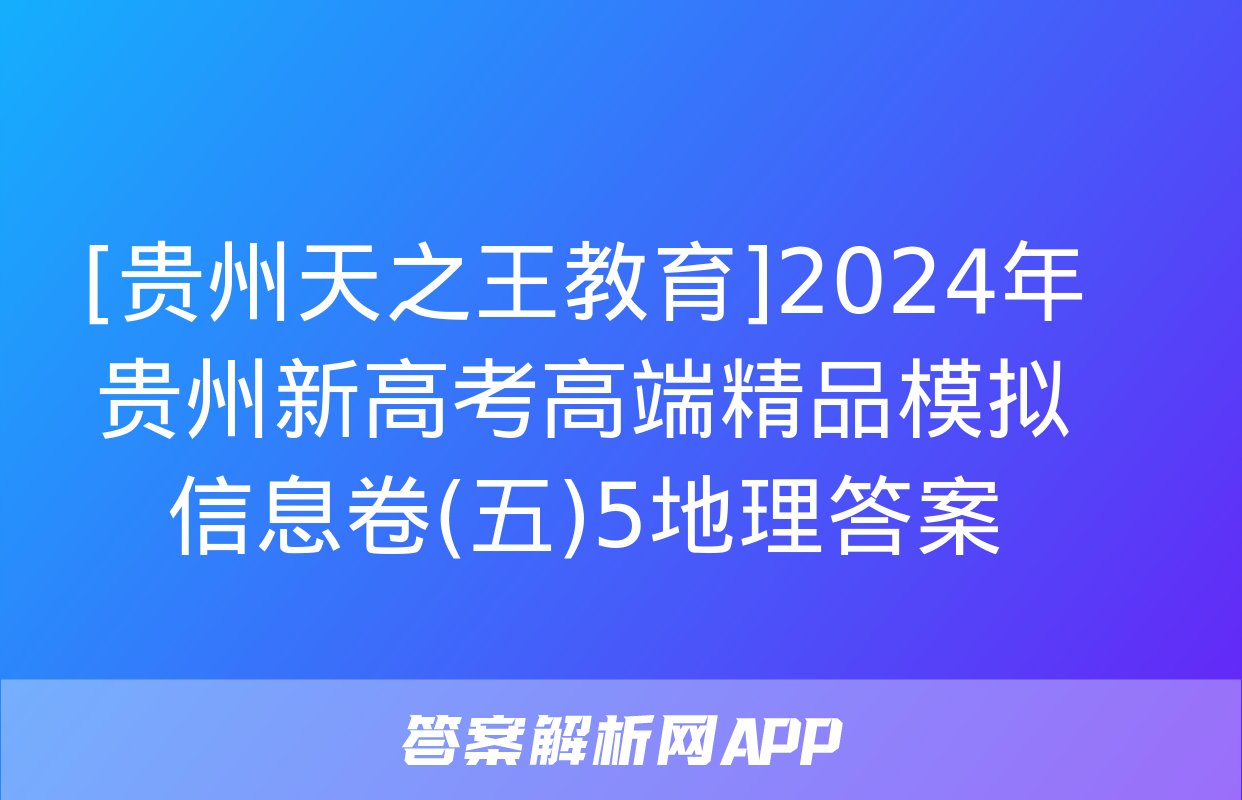 [贵州天之王教育]2024年贵州新高考高端精品模拟信息卷(五)5地理答案