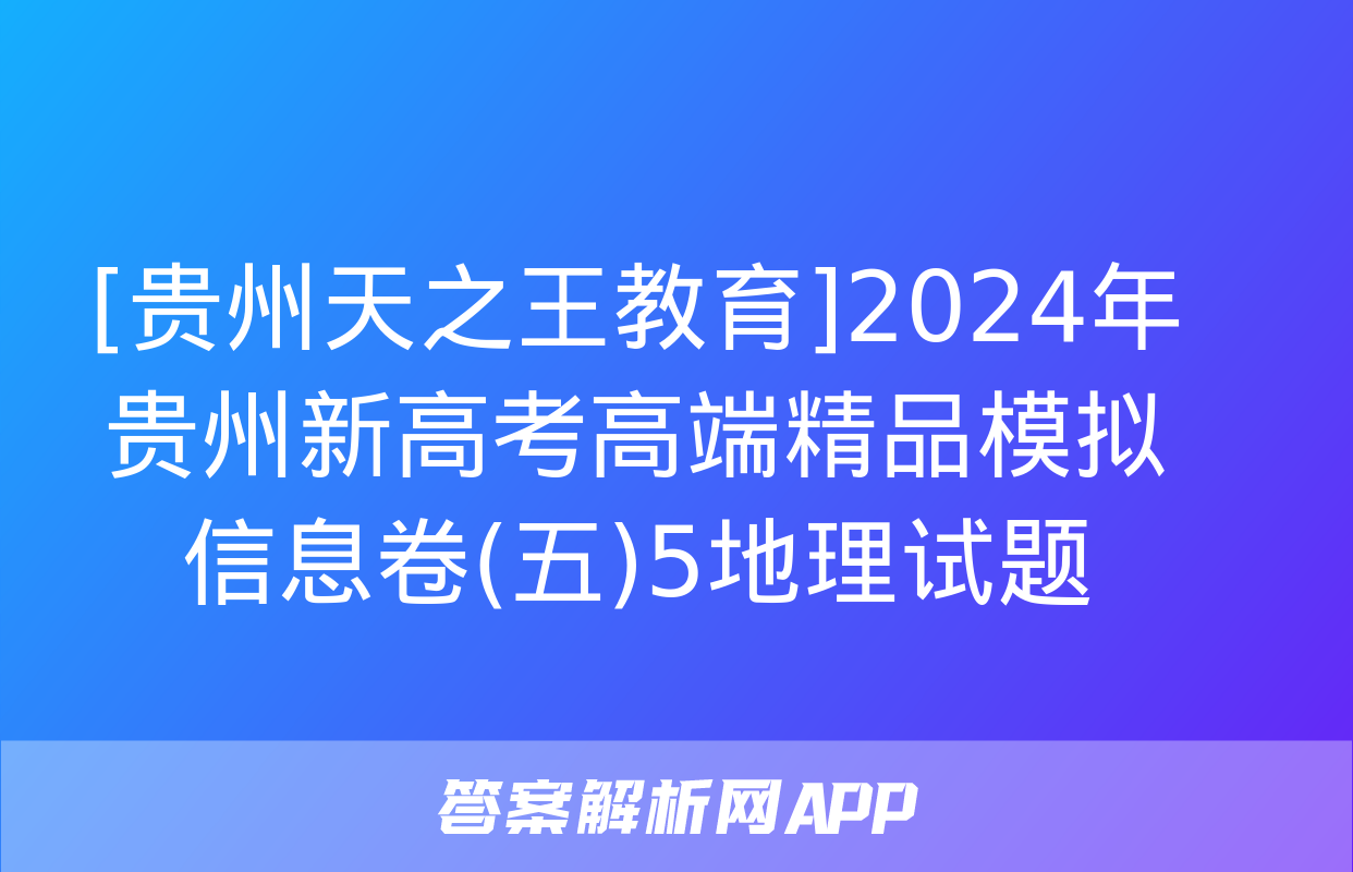 [贵州天之王教育]2024年贵州新高考高端精品模拟信息卷(五)5地理试题