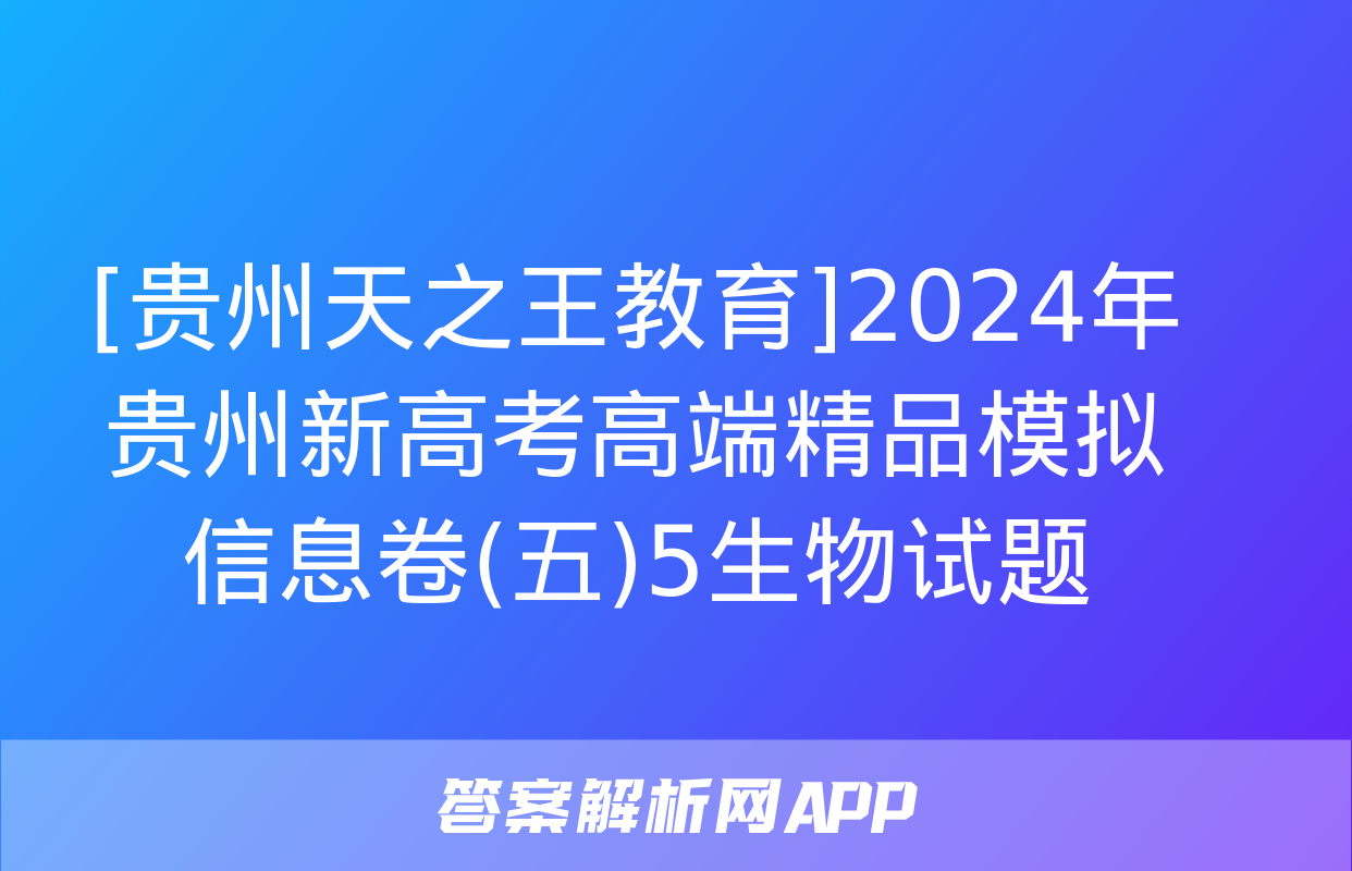 [贵州天之王教育]2024年贵州新高考高端精品模拟信息卷(五)5生物试题