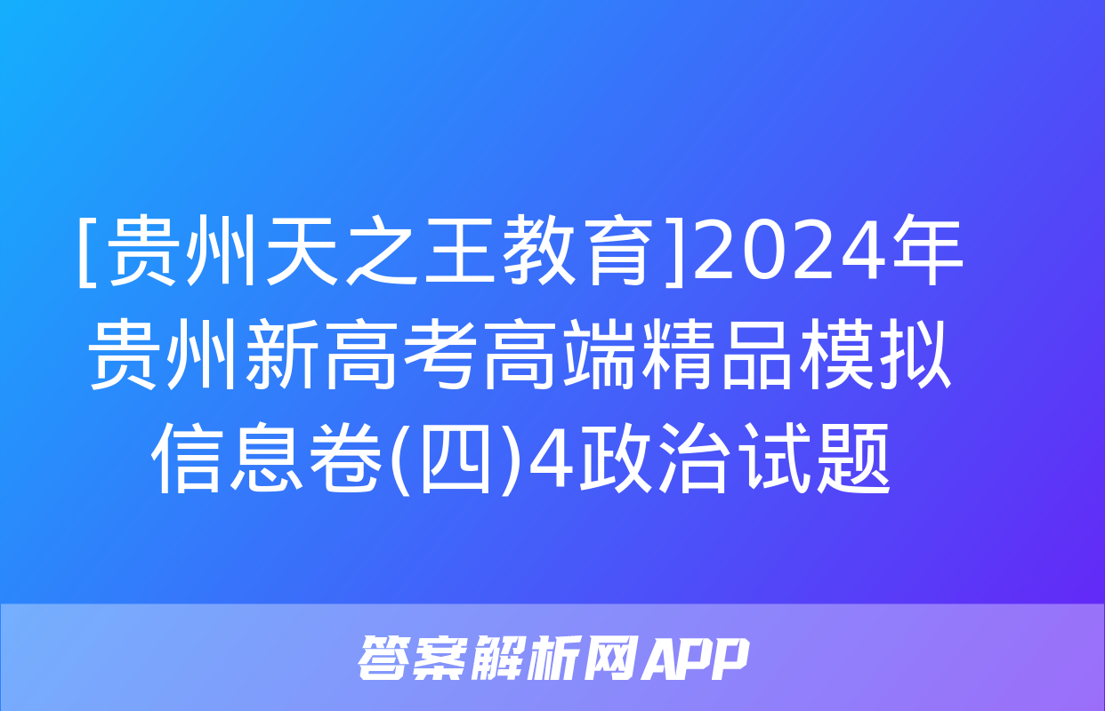 [贵州天之王教育]2024年贵州新高考高端精品模拟信息卷(四)4政治试题