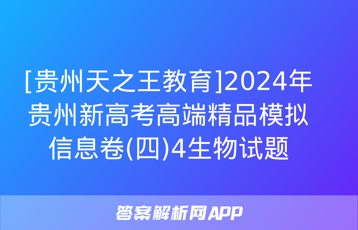 [贵州天之王教育]2024年贵州新高考高端精品模拟信息卷(四)4生物试题