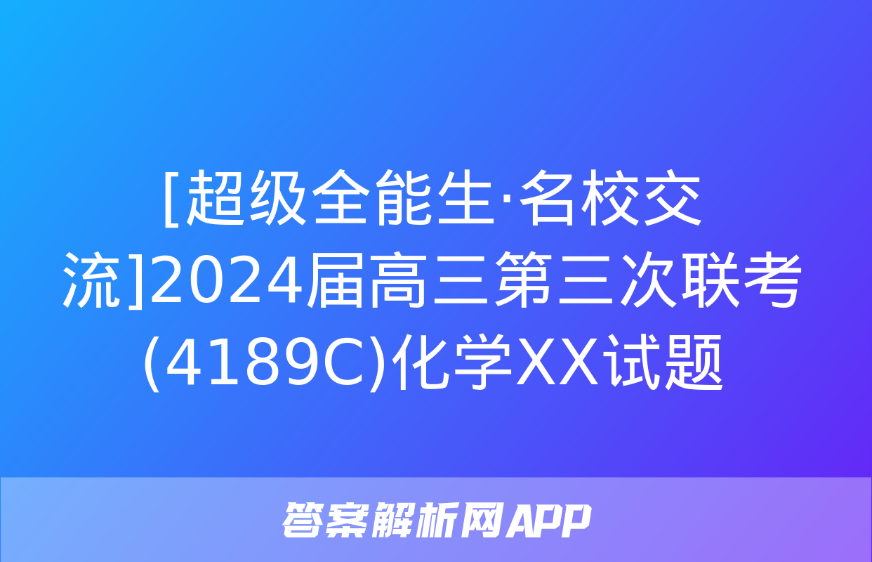 [超级全能生·名校交流]2024届高三第三次联考(4189C)化学XX试题