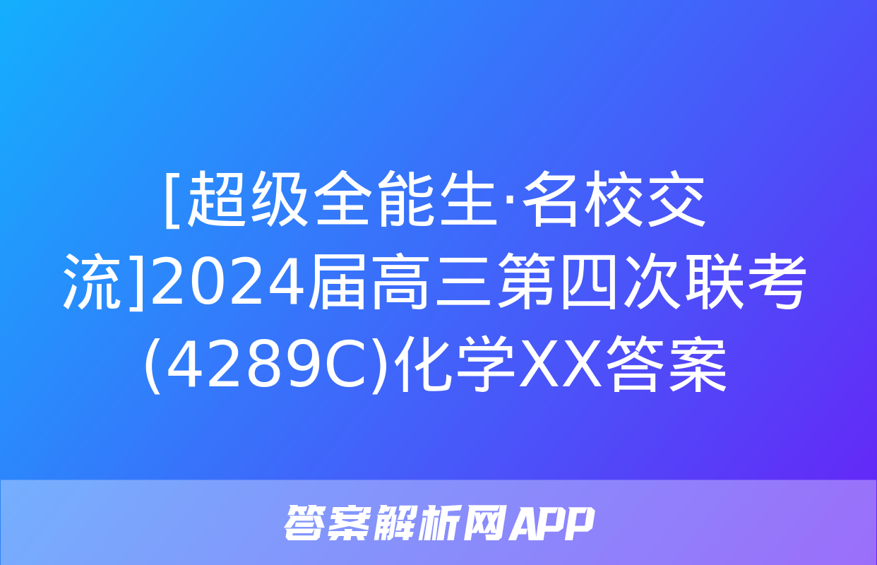 [超级全能生·名校交流]2024届高三第四次联考(4289C)化学XX答案