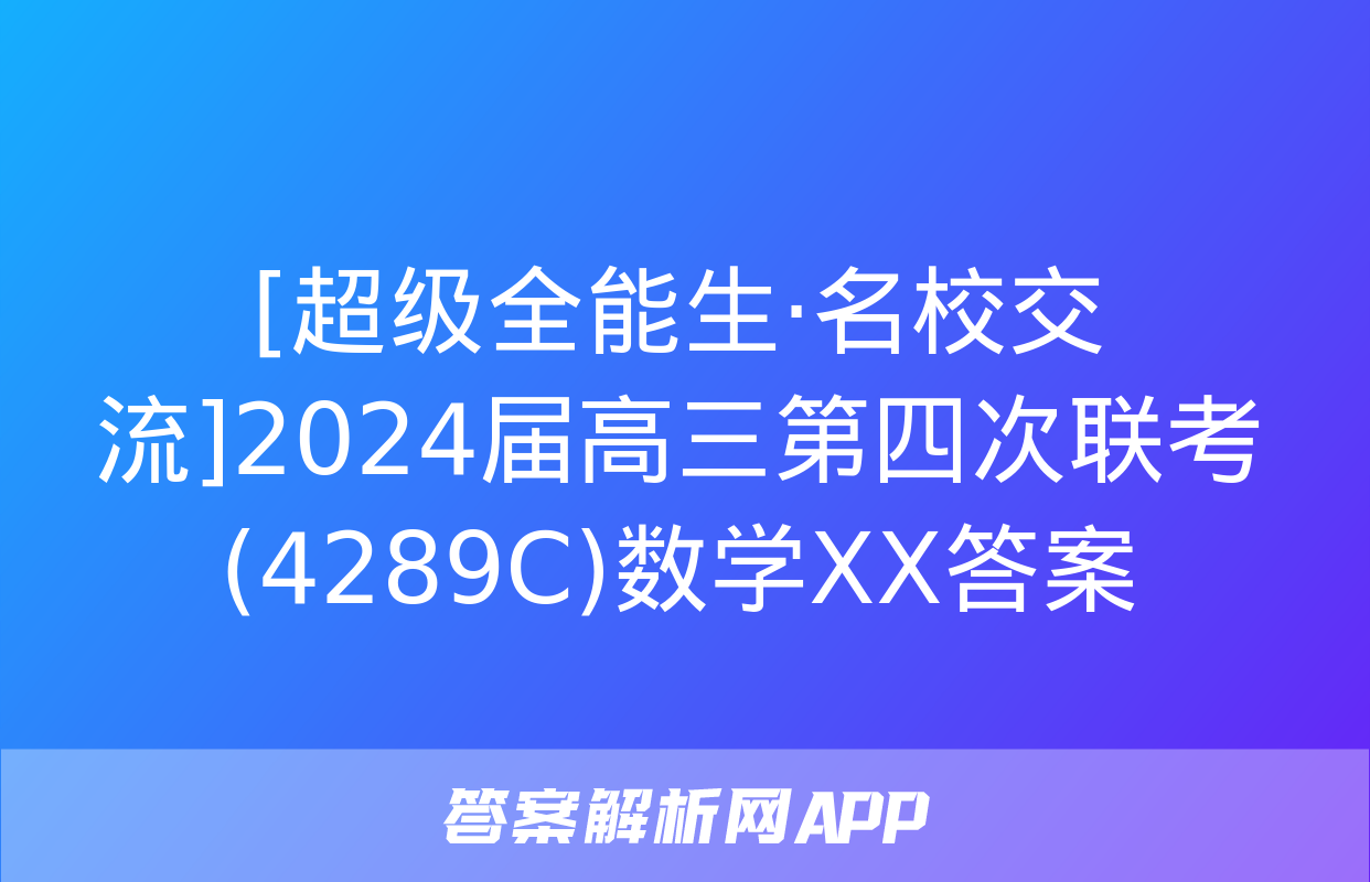 [超级全能生·名校交流]2024届高三第四次联考(4289C)数学XX答案