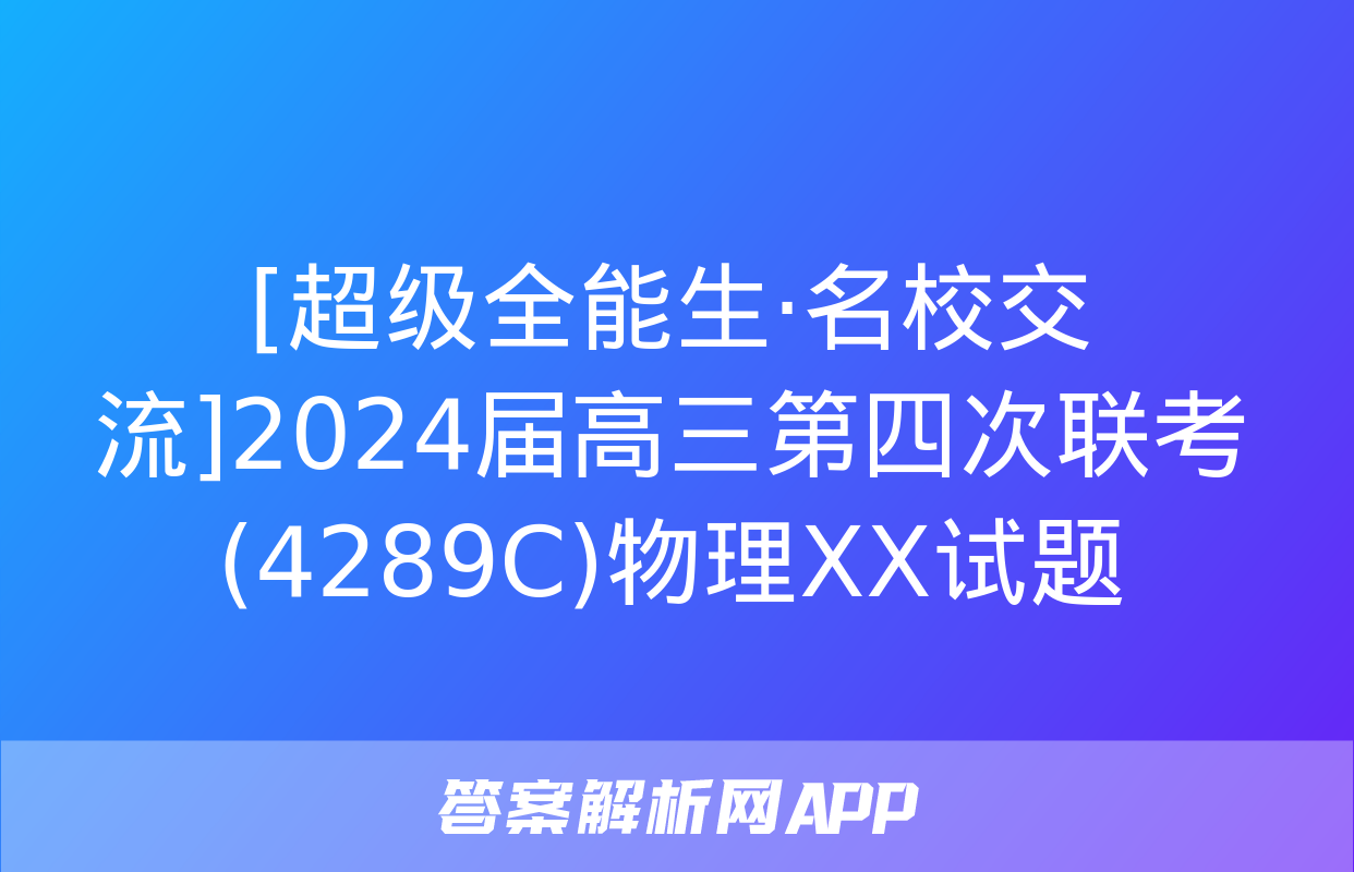 [超级全能生·名校交流]2024届高三第四次联考(4289C)物理XX试题