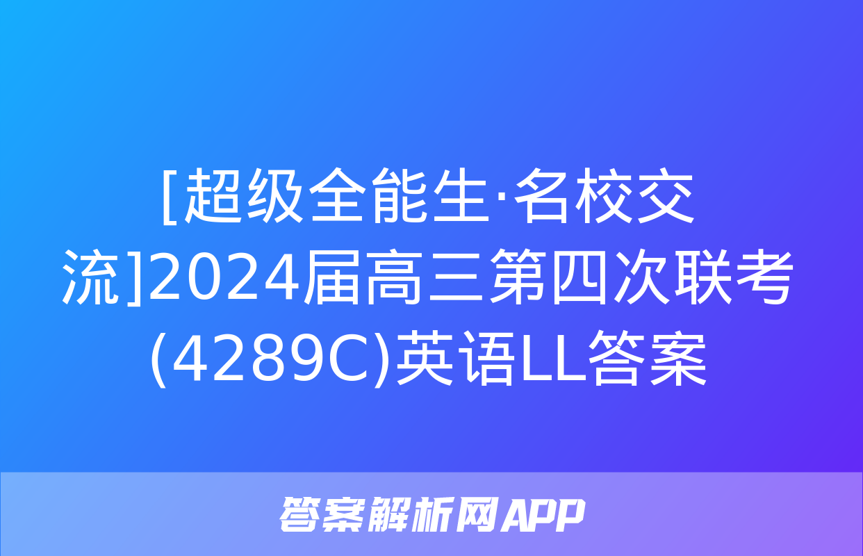 [超级全能生·名校交流]2024届高三第四次联考(4289C)英语LL答案