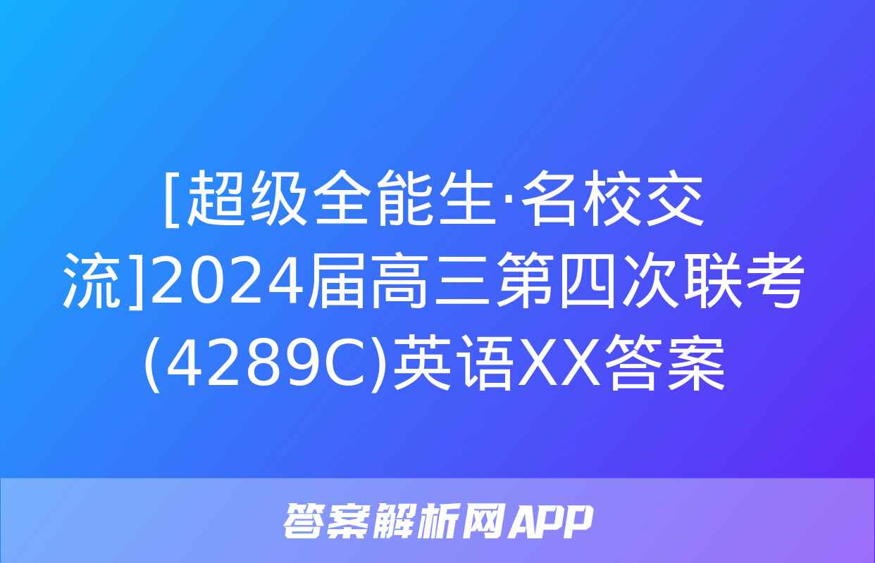 [超级全能生·名校交流]2024届高三第四次联考(4289C)英语XX答案