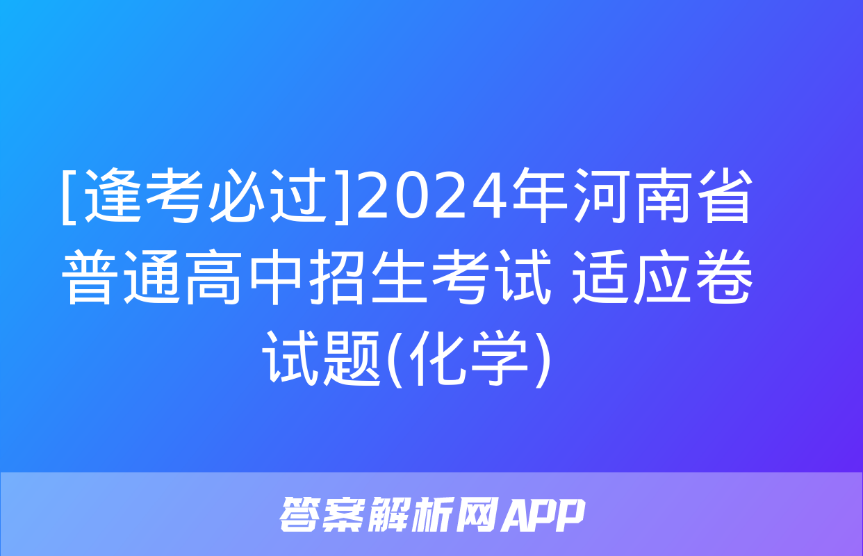 [逢考必过]2024年河南省普通高中招生考试 适应卷试题(化学)