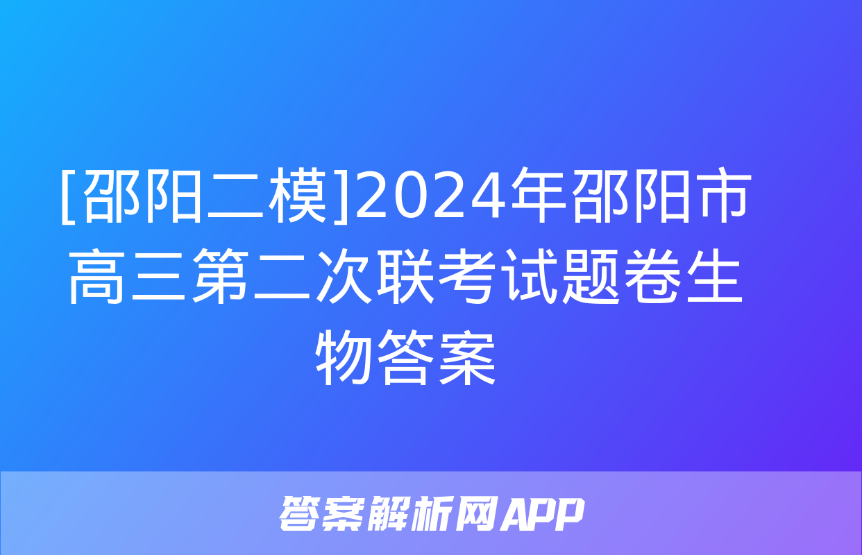 [邵阳二模]2024年邵阳市高三第二次联考试题卷生物答案