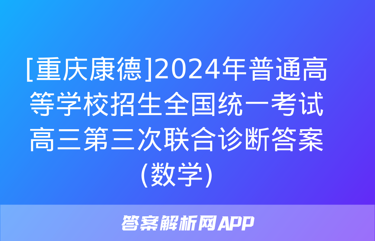 [重庆康德]2024年普通高等学校招生全国统一考试 高三第三次联合诊断答案(数学)