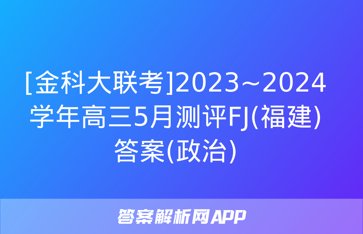 [金科大联考]2023~2024学年高三5月测评FJ(福建)答案(政治)