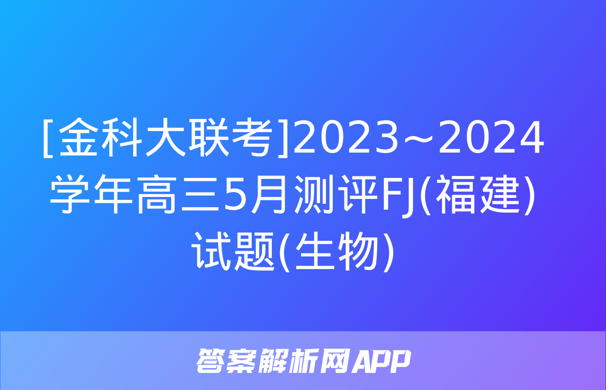 [金科大联考]2023~2024学年高三5月测评FJ(福建)试题(生物)