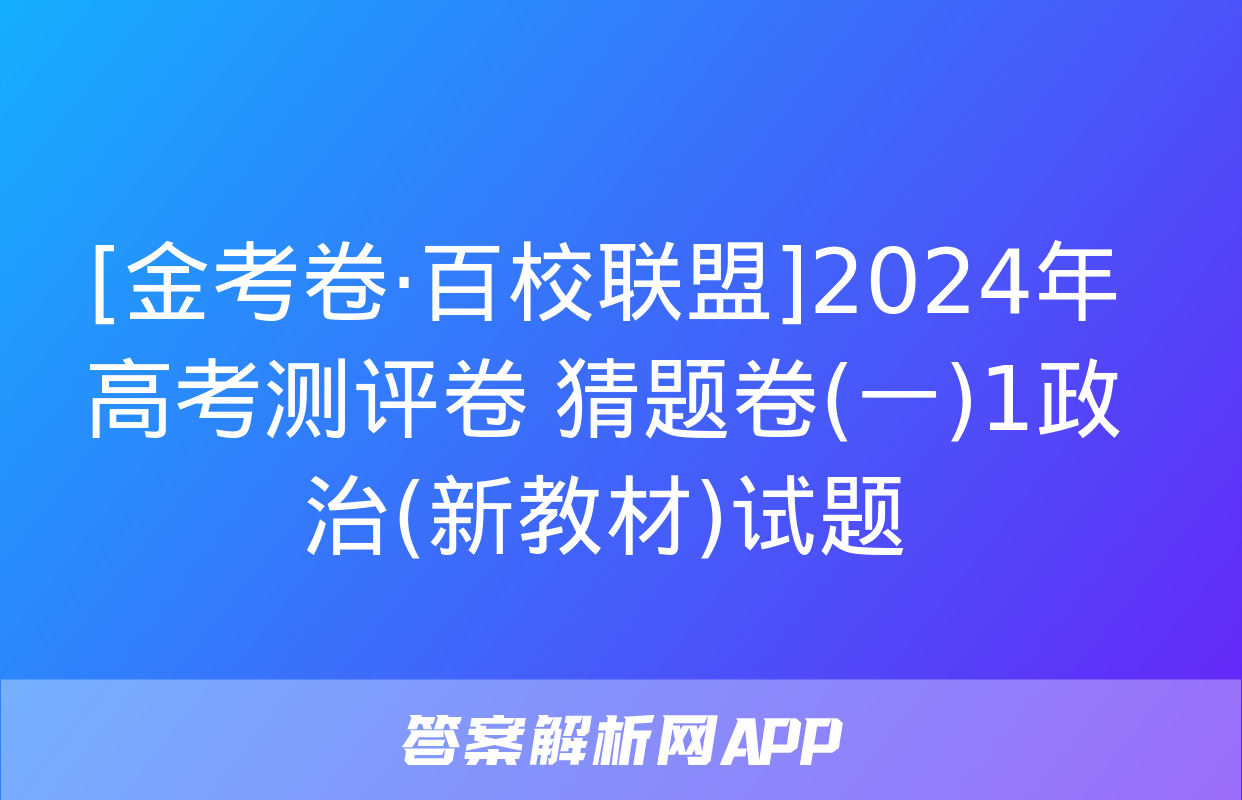 [金考卷·百校联盟]2024年高考测评卷 猜题卷(一)1政治(新教材)试题