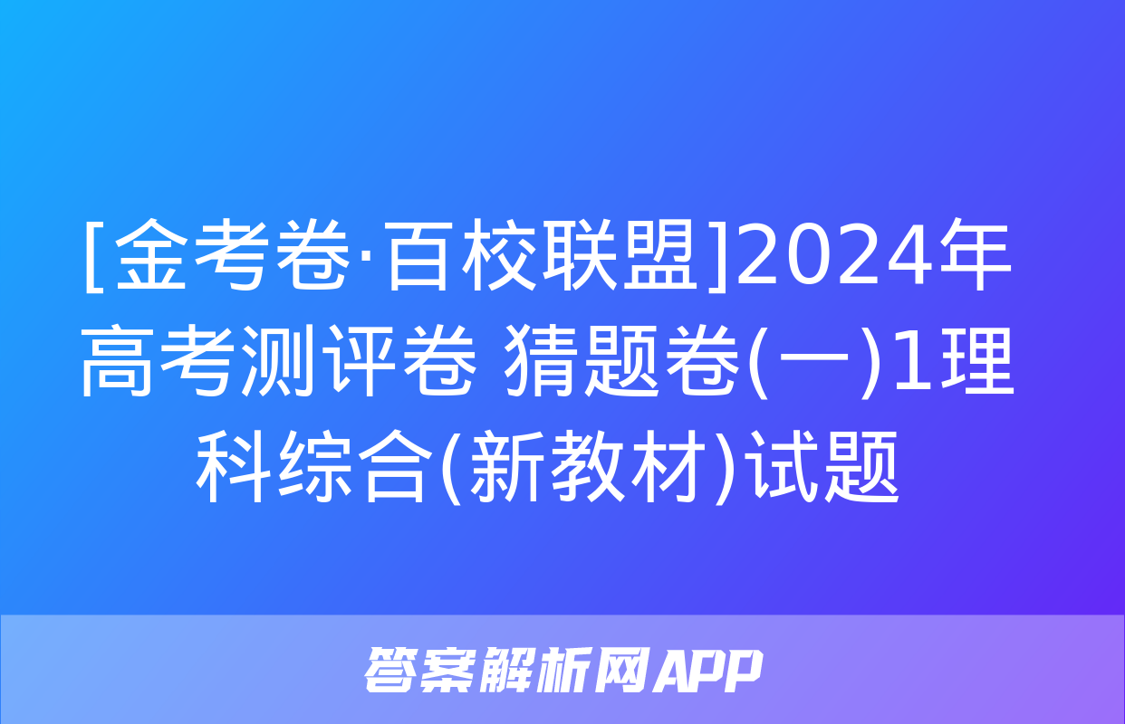 [金考卷·百校联盟]2024年高考测评卷 猜题卷(一)1理科综合(新教材)试题