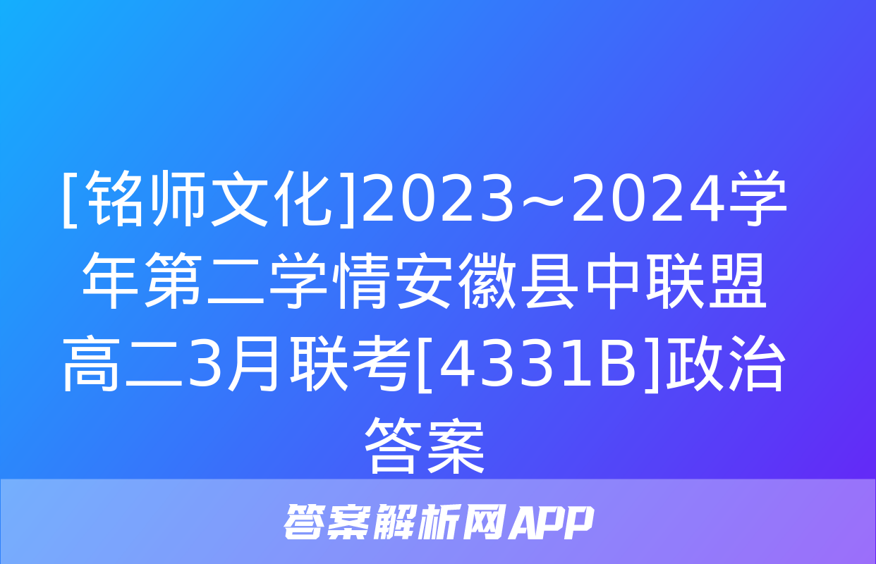 [铭师文化]2023~2024学年第二学情安徽县中联盟高二3月联考[4331B]政治答案