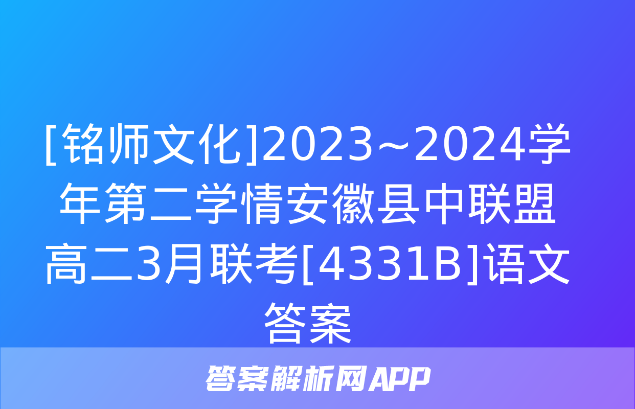 [铭师文化]2023~2024学年第二学情安徽县中联盟高二3月联考[4331B]语文答案