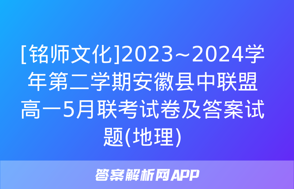 [铭师文化]2023~2024学年第二学期安徽县中联盟高一5月联考试卷及答案试题(地理)