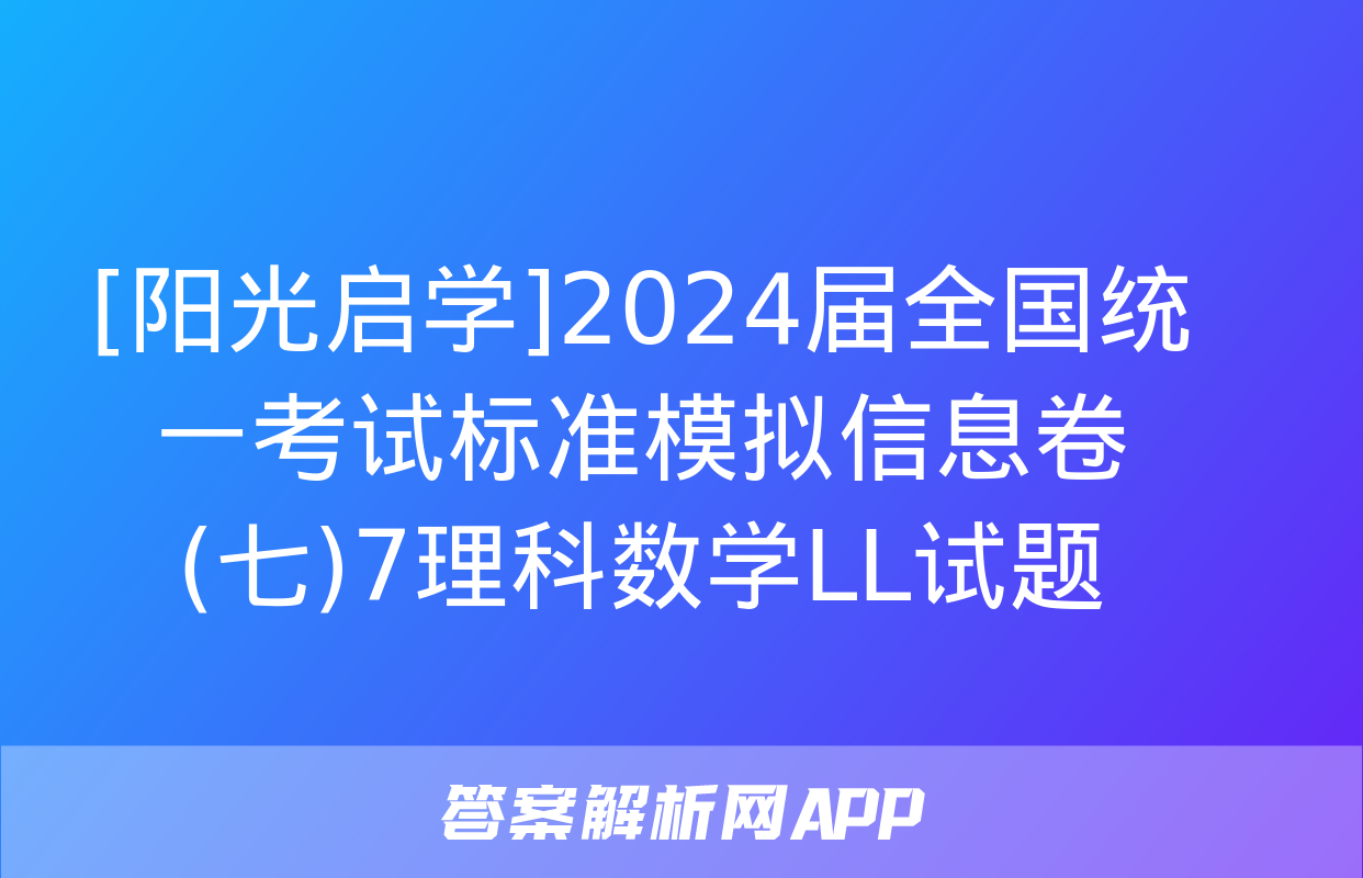 [阳光启学]2024届全国统一考试标准模拟信息卷(七)7理科数学LL试题