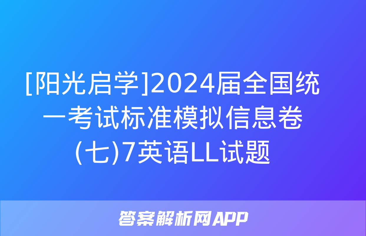 [阳光启学]2024届全国统一考试标准模拟信息卷(七)7英语LL试题