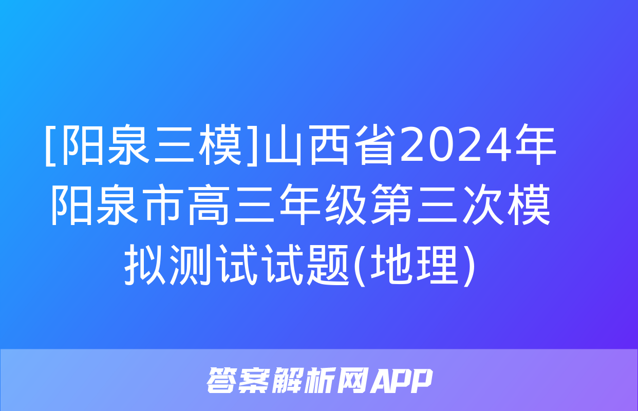 [阳泉三模]山西省2024年阳泉市高三年级第三次模拟测试试题(地理)