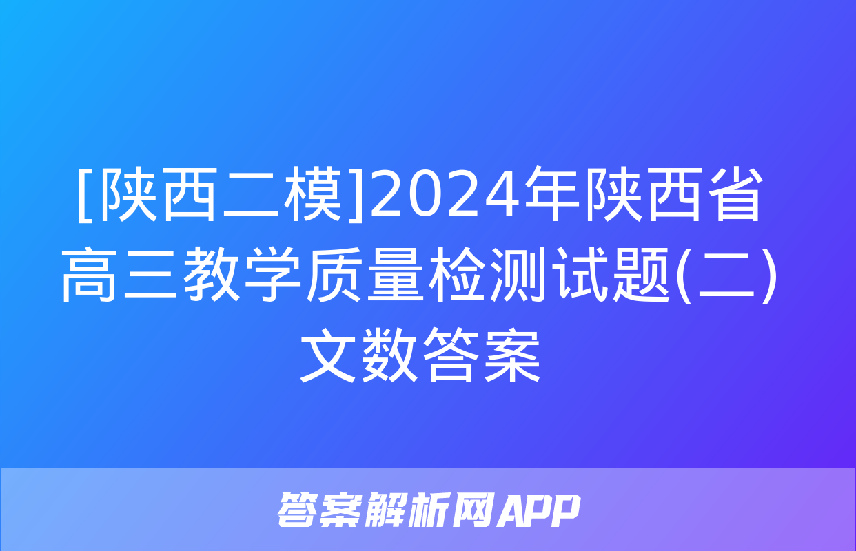 [陕西二模]2024年陕西省高三教学质量检测试题(二)文数答案