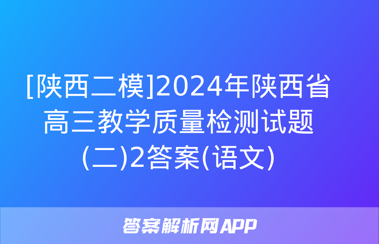 [陕西二模]2024年陕西省高三教学质量检测试题(二)2答案(语文)