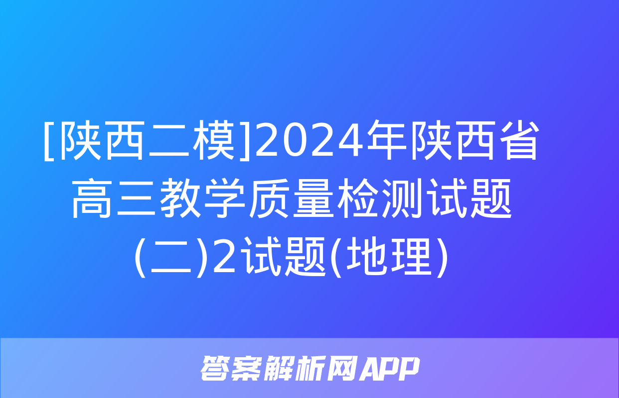 [陕西二模]2024年陕西省高三教学质量检测试题(二)2试题(地理)