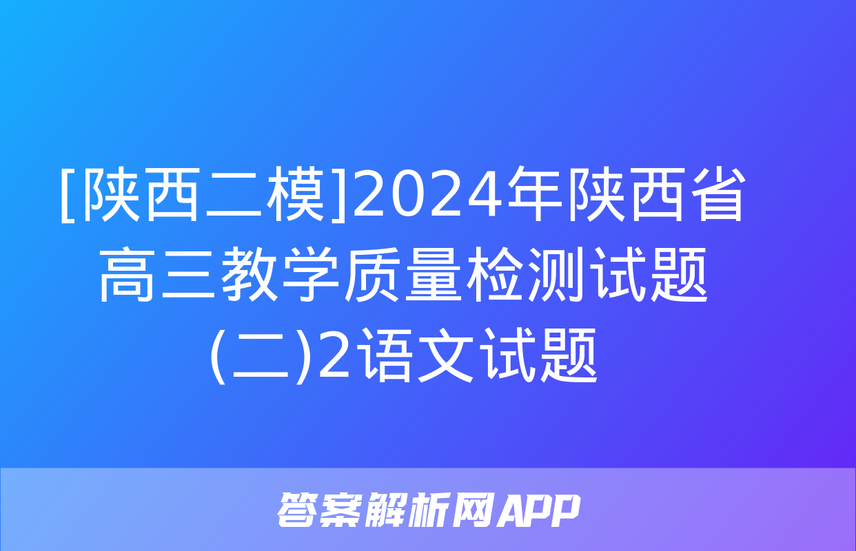 [陕西二模]2024年陕西省高三教学质量检测试题(二)2语文试题