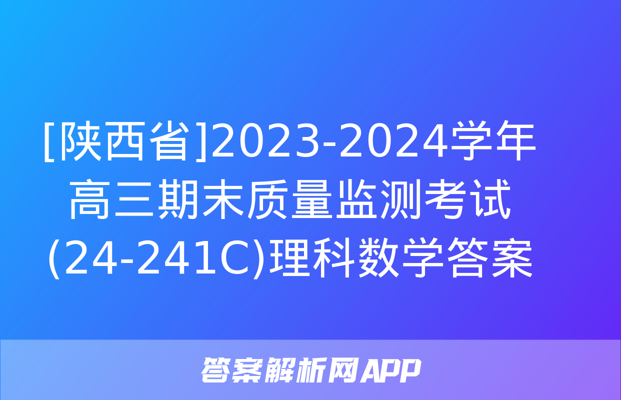 [陕西省]2023-2024学年高三期末质量监测考试(24-241C)理科数学答案