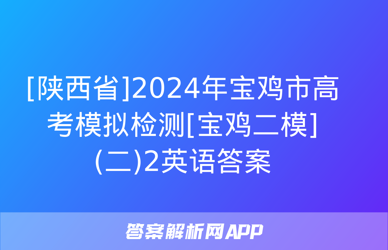 [陕西省]2024年宝鸡市高考模拟检测[宝鸡二模](二)2英语答案