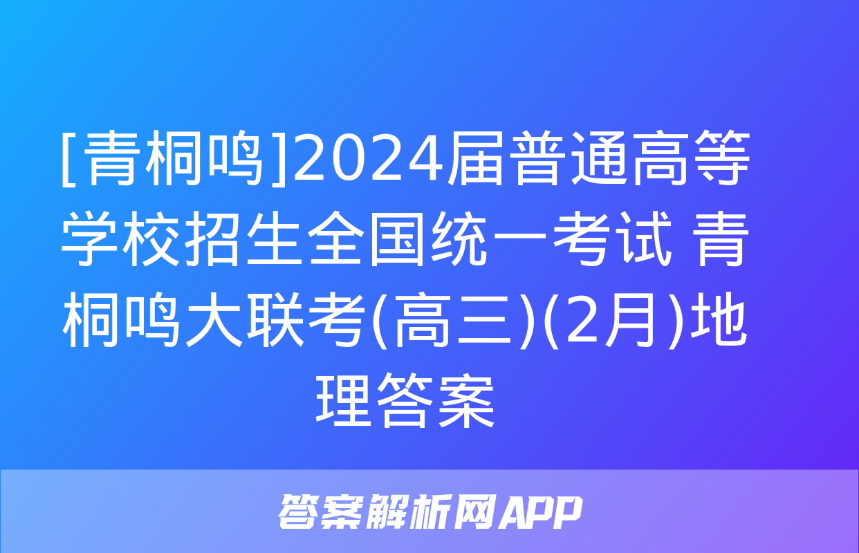 [青桐鸣]2024届普通高等学校招生全国统一考试 青桐鸣大联考(高三)(2月)地理答案