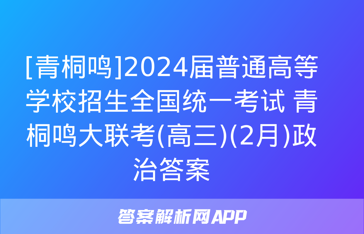 [青桐鸣]2024届普通高等学校招生全国统一考试 青桐鸣大联考(高三)(2月)政治答案