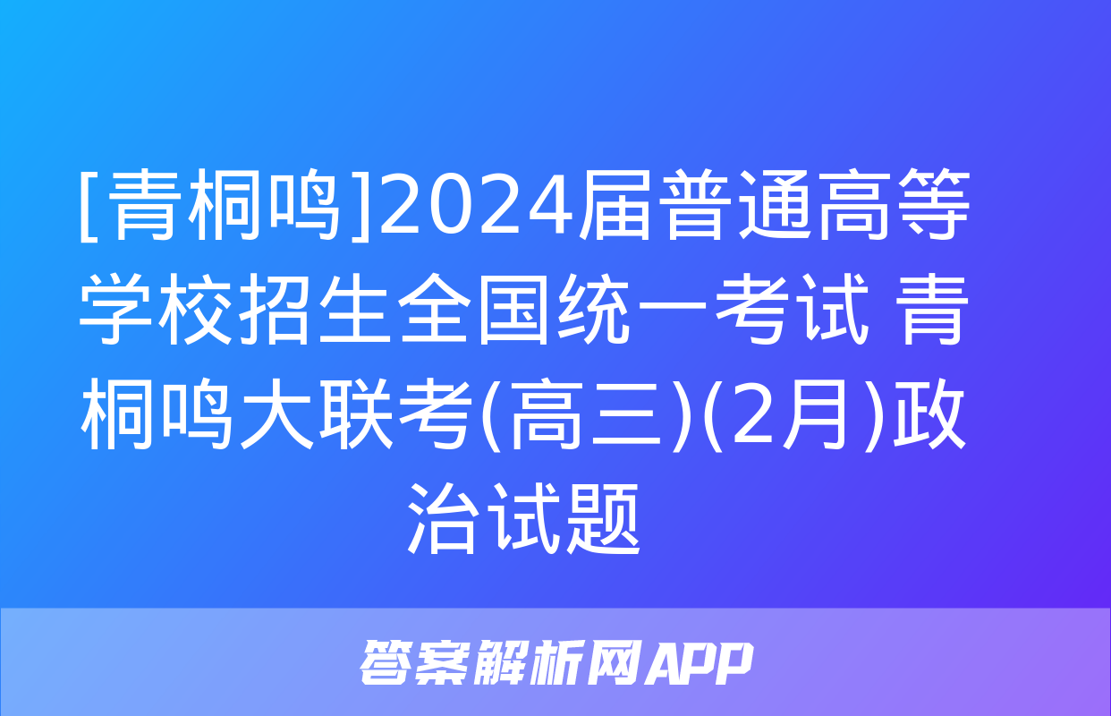 [青桐鸣]2024届普通高等学校招生全国统一考试 青桐鸣大联考(高三)(2月)政治试题