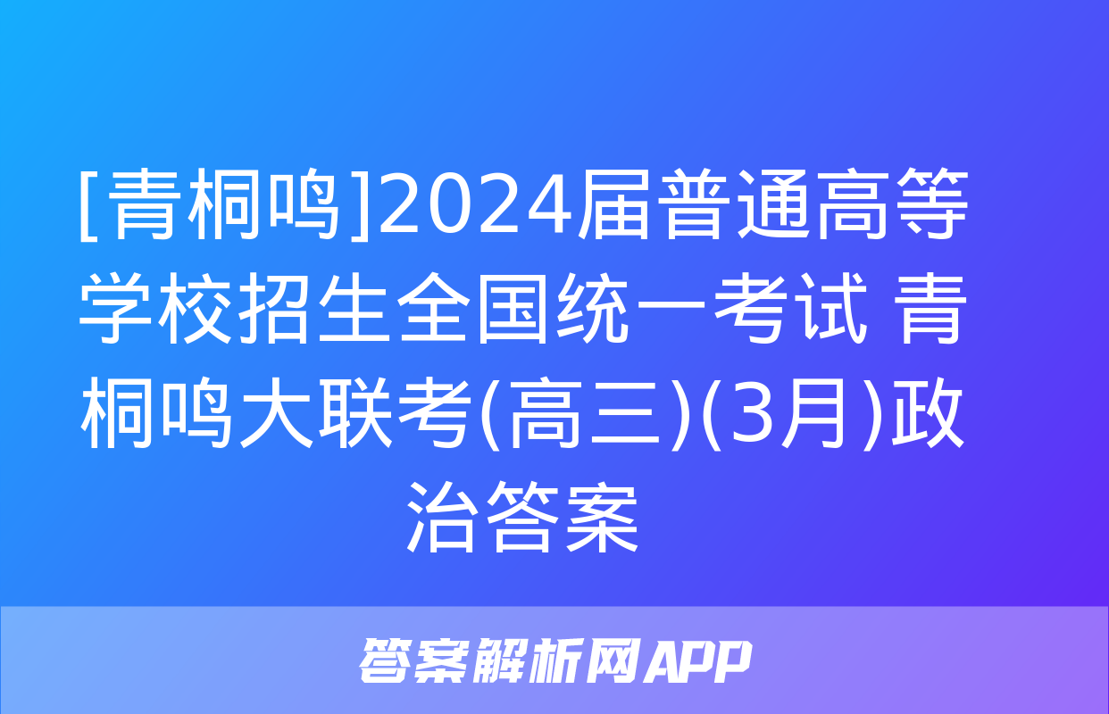 [青桐鸣]2024届普通高等学校招生全国统一考试 青桐鸣大联考(高三)(3月)政治答案