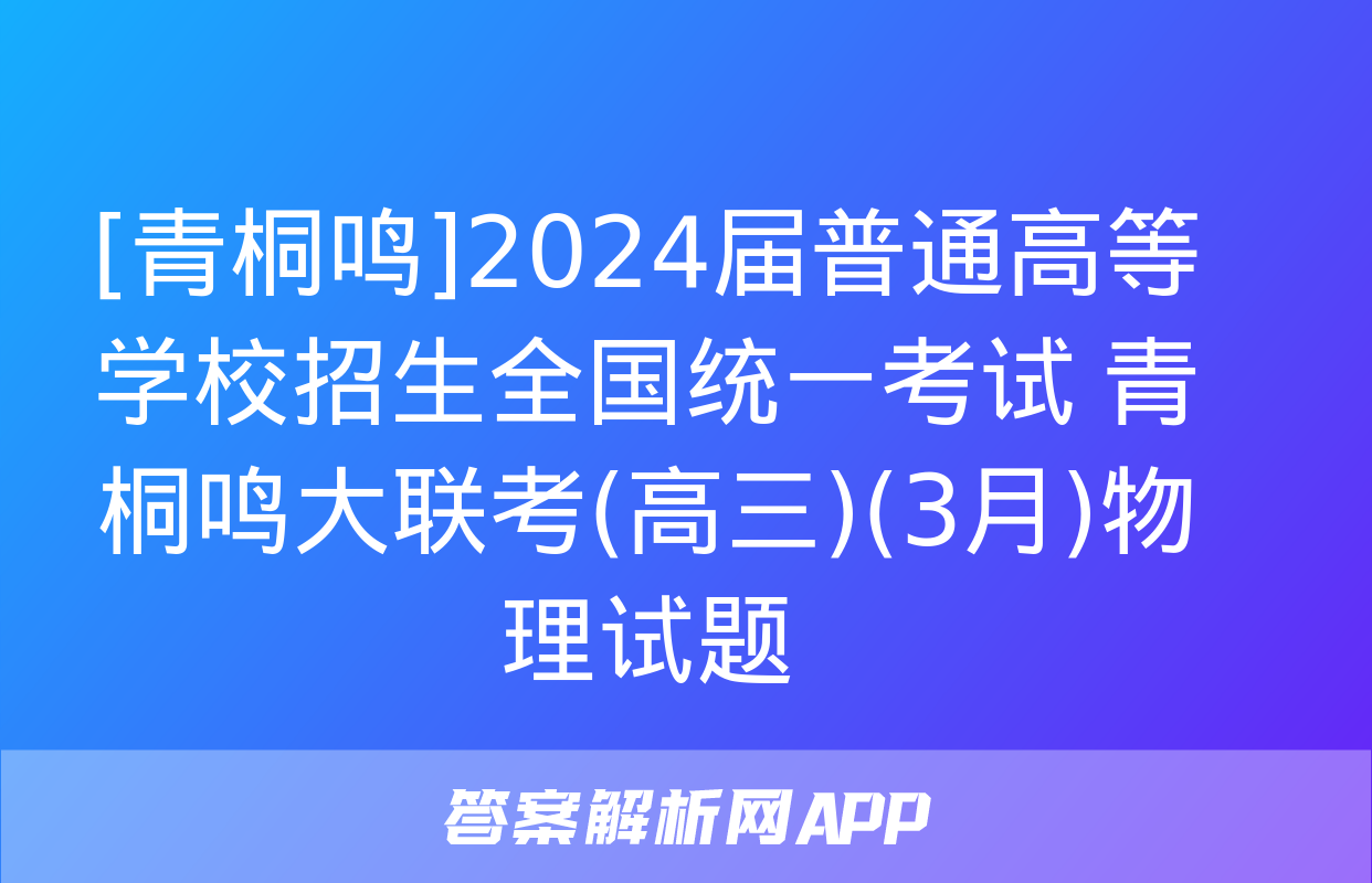 [青桐鸣]2024届普通高等学校招生全国统一考试 青桐鸣大联考(高三)(3月)物理试题