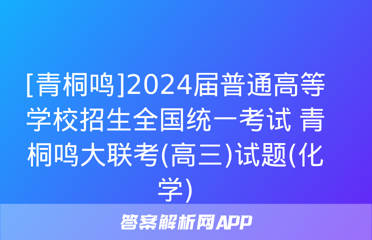 [青桐鸣]2024届普通高等学校招生全国统一考试 青桐鸣大联考(高三)试题(化学)