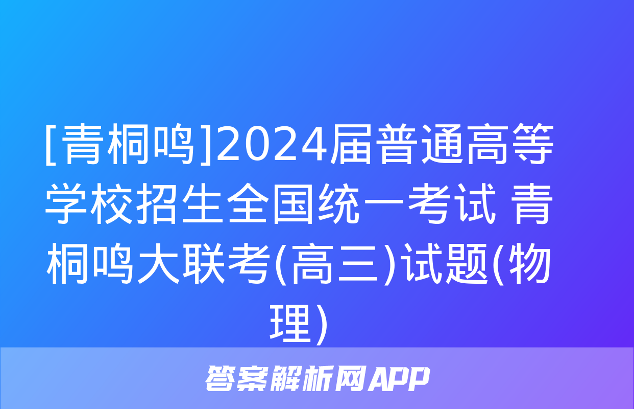 [青桐鸣]2024届普通高等学校招生全国统一考试 青桐鸣大联考(高三)试题(物理)