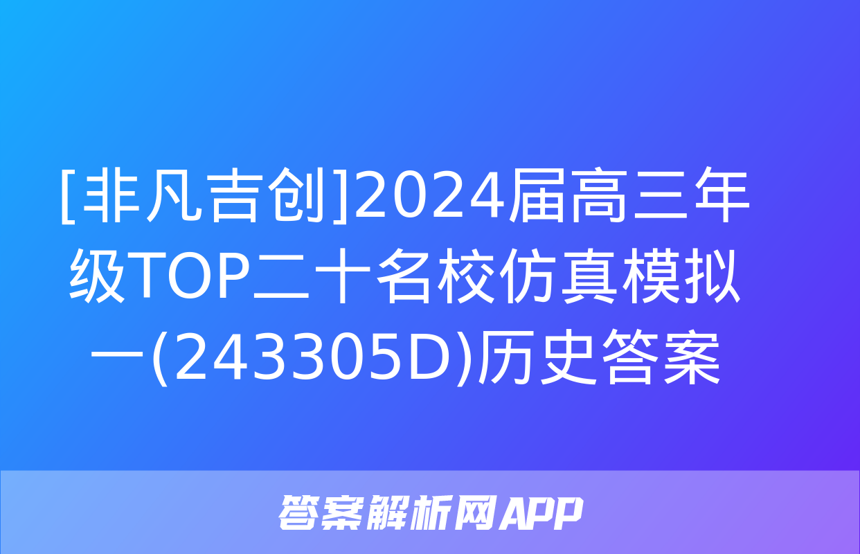 [非凡吉创]2024届高三年级TOP二十名校仿真模拟一(243305D)历史答案