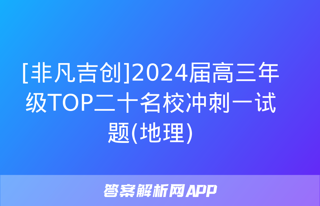 [非凡吉创]2024届高三年级TOP二十名校冲刺一试题(地理)