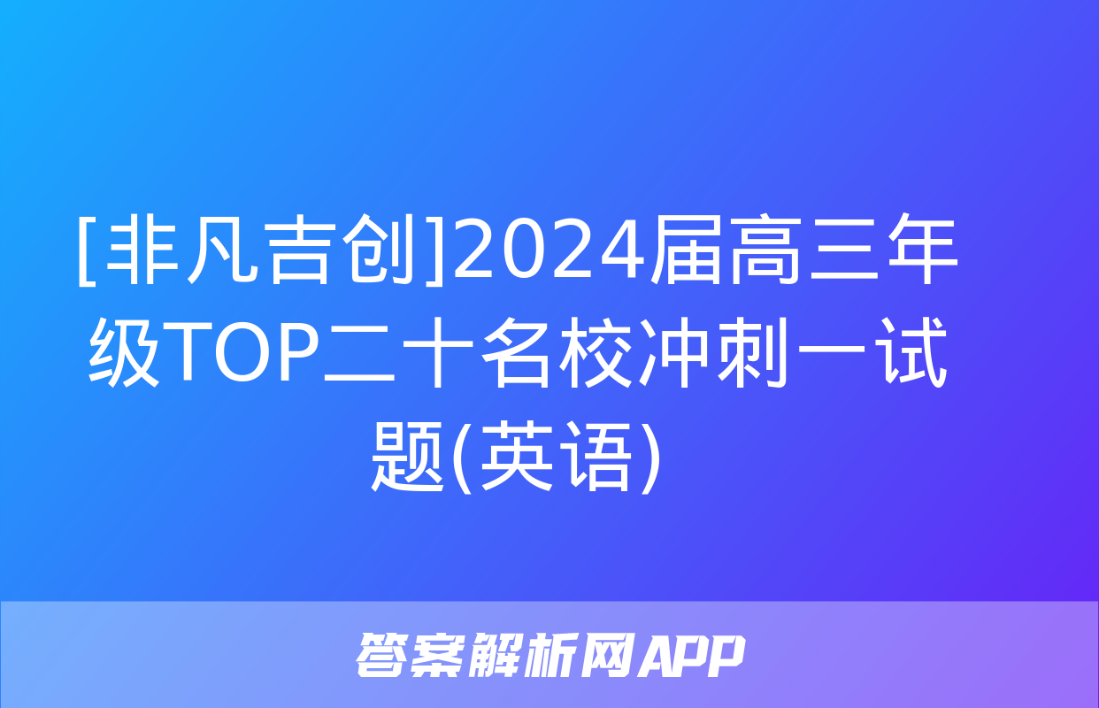 [非凡吉创]2024届高三年级TOP二十名校冲刺一试题(英语)