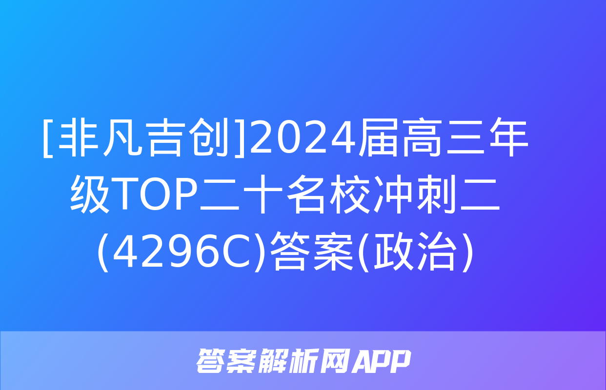 [非凡吉创]2024届高三年级TOP二十名校冲刺二(4296C)答案(政治)