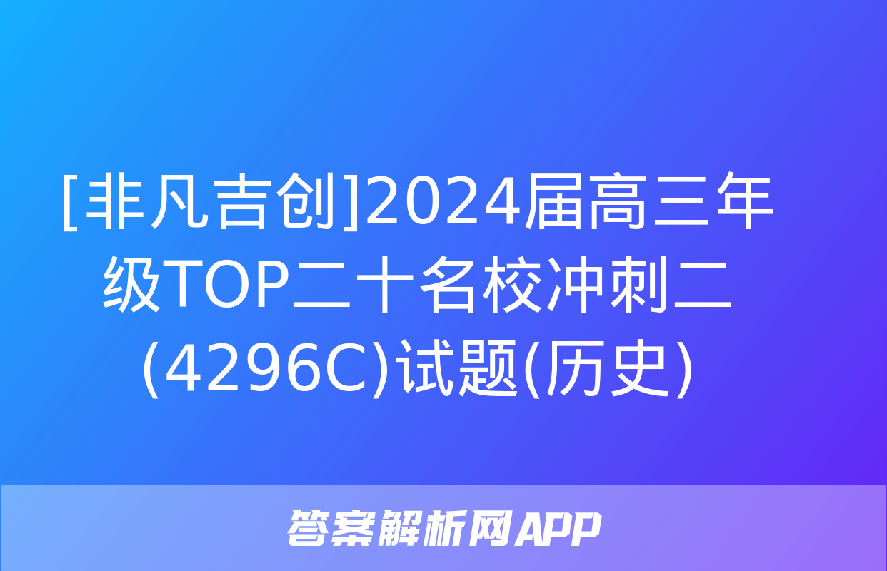 [非凡吉创]2024届高三年级TOP二十名校冲刺二(4296C)试题(历史)