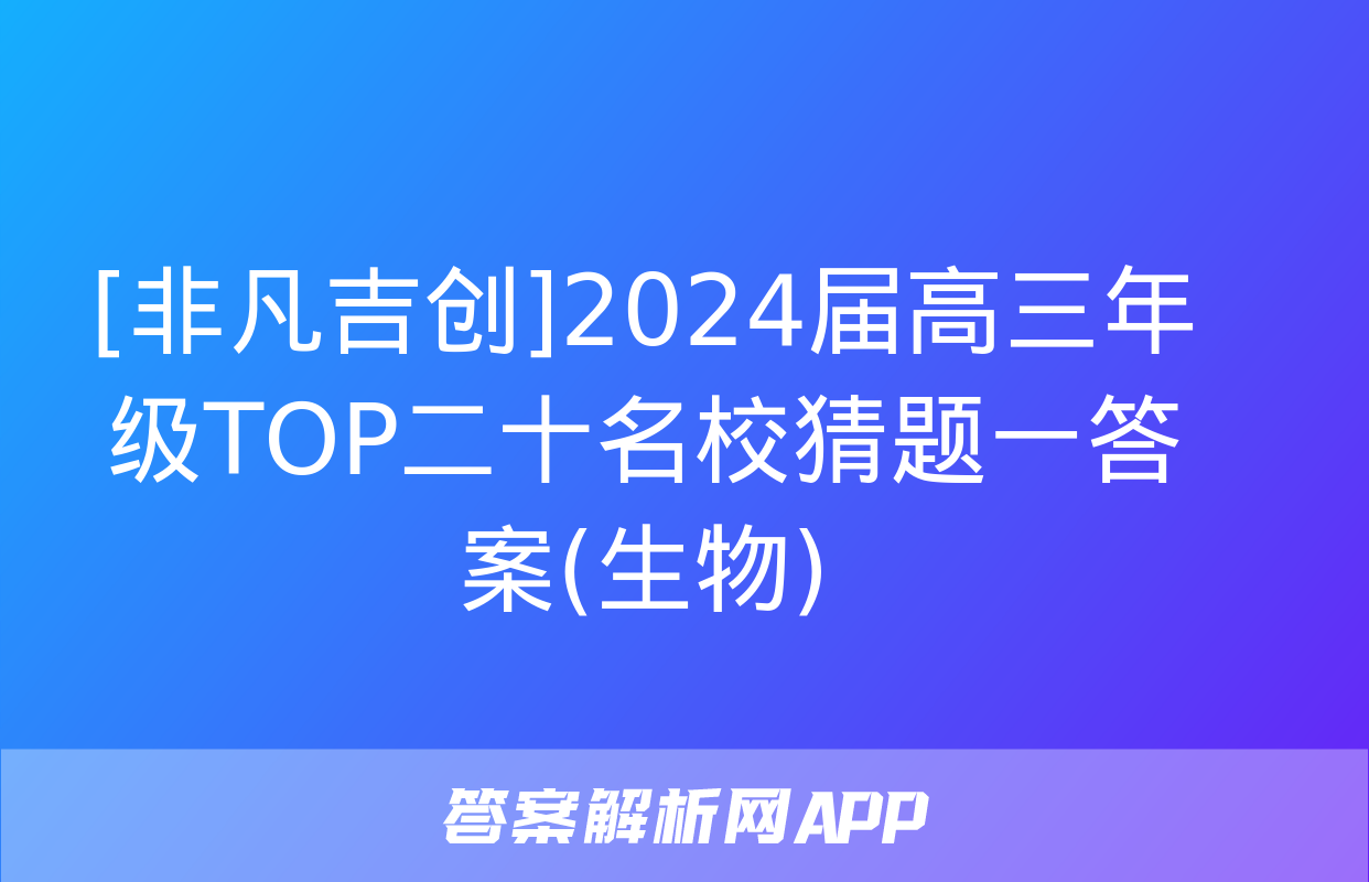 [非凡吉创]2024届高三年级TOP二十名校猜题一答案(生物)