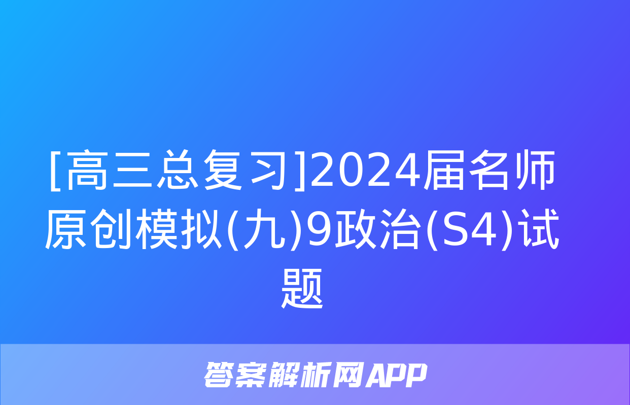 [高三总复习]2024届名师原创模拟(九)9政治(S4)试题