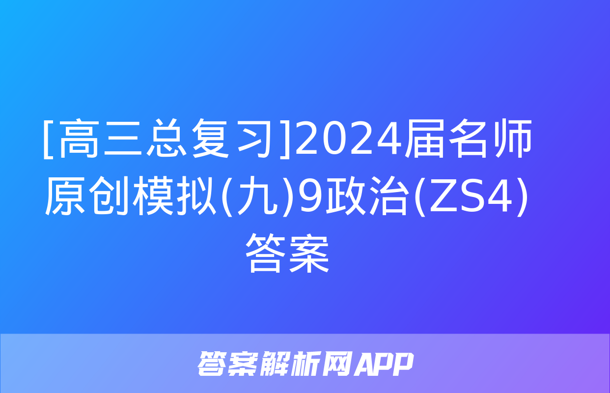 [高三总复习]2024届名师原创模拟(九)9政治(ZS4)答案